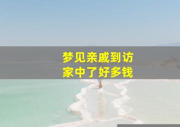 梦见亲戚到访家中了好多钱