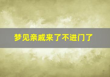 梦见亲戚来了不进门了