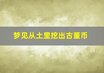 梦见从土里挖出古董币