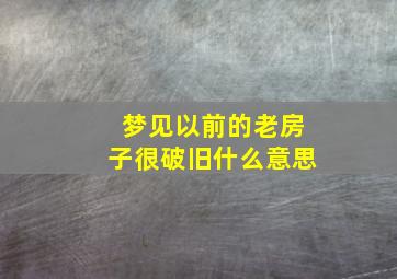 梦见以前的老房子很破旧什么意思