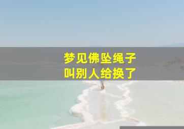 梦见佛坠绳子叫别人给换了