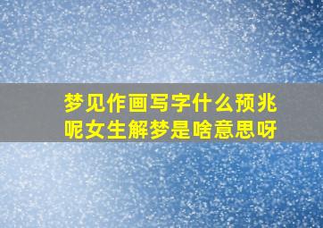 梦见作画写字什么预兆呢女生解梦是啥意思呀