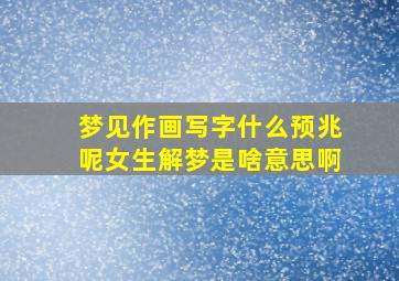 梦见作画写字什么预兆呢女生解梦是啥意思啊