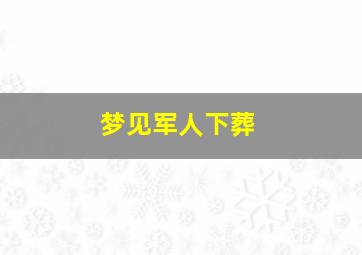 梦见军人下葬