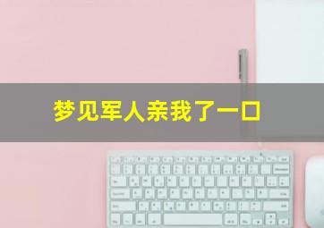 梦见军人亲我了一口