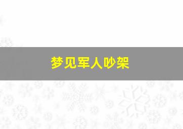 梦见军人吵架