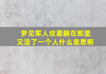 梦见军人坟墓躺在那里又活了一个人什么意思啊