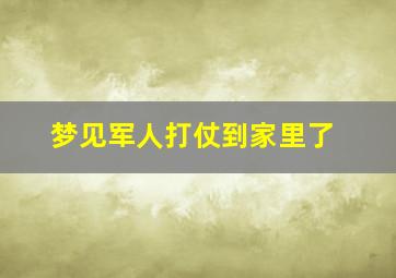 梦见军人打仗到家里了