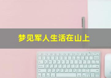 梦见军人生活在山上