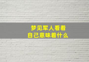 梦见军人看着自己意味着什么