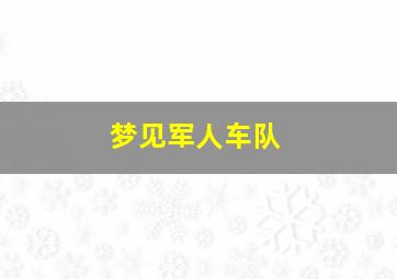 梦见军人车队