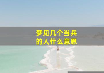 梦见几个当兵的人什么意思