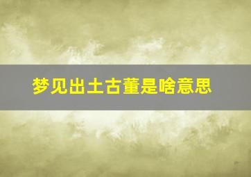 梦见出土古董是啥意思