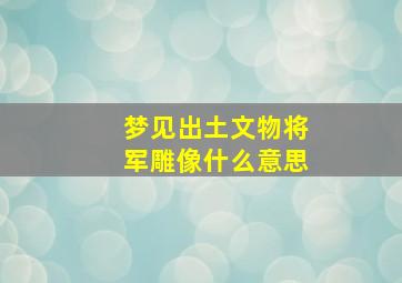 梦见出土文物将军雕像什么意思