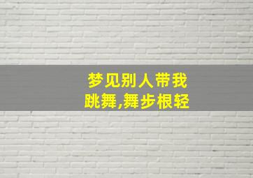 梦见别人带我跳舞,舞步根轻