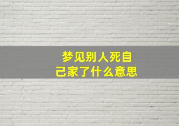 梦见别人死自己家了什么意思