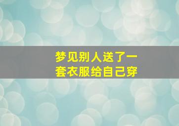 梦见别人送了一套衣服给自己穿