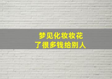 梦见化妆妆花了很多钱给别人