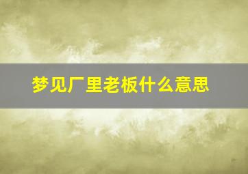 梦见厂里老板什么意思