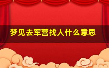 梦见去军营找人什么意思