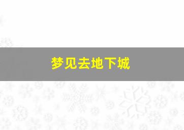 梦见去地下城