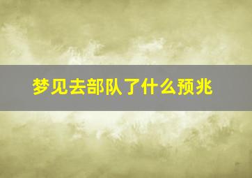 梦见去部队了什么预兆