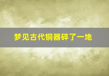 梦见古代铜器碎了一地