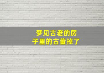 梦见古老的房子里的古董掉了