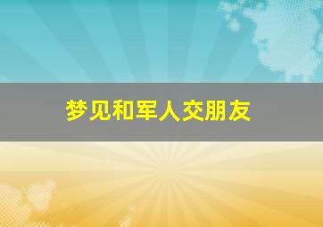 梦见和军人交朋友