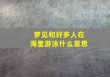 梦见和好多人在海里游泳什么意思