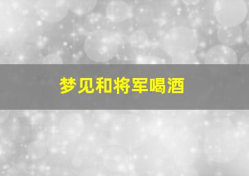 梦见和将军喝酒