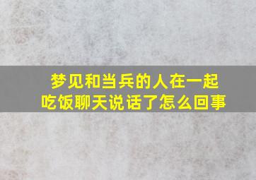 梦见和当兵的人在一起吃饭聊天说话了怎么回事