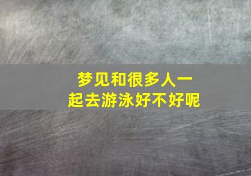 梦见和很多人一起去游泳好不好呢