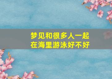 梦见和很多人一起在海里游泳好不好