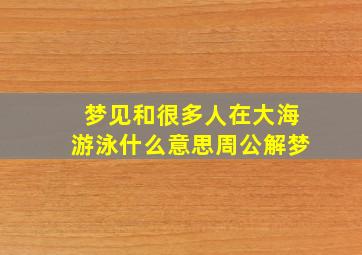 梦见和很多人在大海游泳什么意思周公解梦