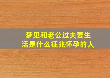 梦见和老公过夫妻生活是什么征兆怀孕的人