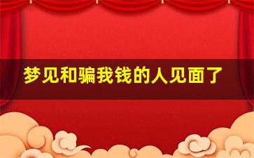 梦见和骗我钱的人见面了