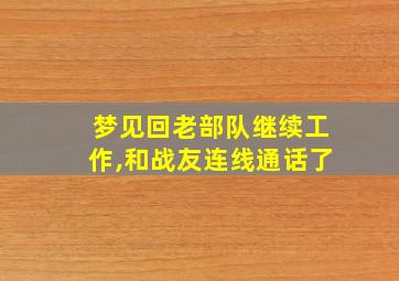 梦见回老部队继续工作,和战友连线通话了