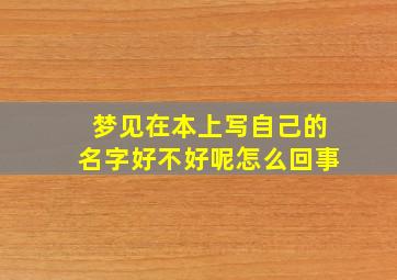 梦见在本上写自己的名字好不好呢怎么回事