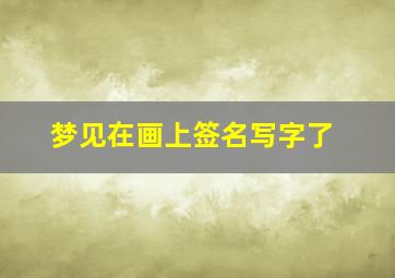 梦见在画上签名写字了