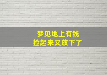 梦见地上有钱捡起来又放下了