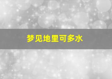 梦见地里可多水