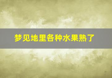 梦见地里各种水果熟了