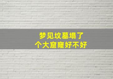 梦见坟墓塌了个大窟窿好不好