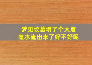 梦见坟墓塌了个大窟窿水流出来了好不好呢