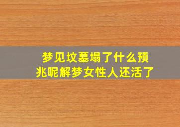 梦见坟墓塌了什么预兆呢解梦女性人还活了