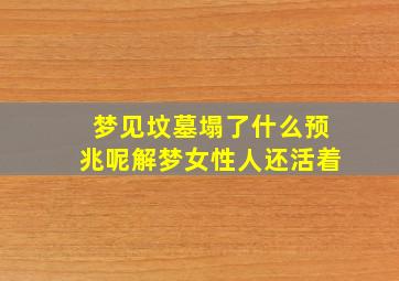 梦见坟墓塌了什么预兆呢解梦女性人还活着