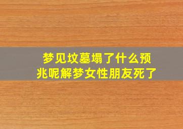 梦见坟墓塌了什么预兆呢解梦女性朋友死了