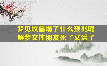 梦见坟墓塌了什么预兆呢解梦女性朋友死了又活了