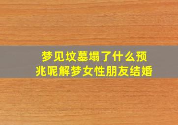 梦见坟墓塌了什么预兆呢解梦女性朋友结婚